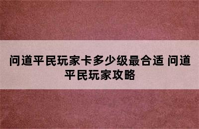 问道平民玩家卡多少级最合适 问道平民玩家攻略